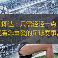 一觸即達(dá)：只需輕輕一點(diǎn)，即可觀看您喜愛的足球賽事。
