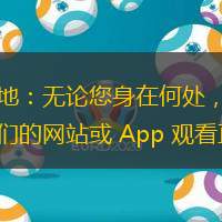 隨時隨地：無論您身在何處，都可以通過我們的網(wǎng)站或 App 觀看直播。