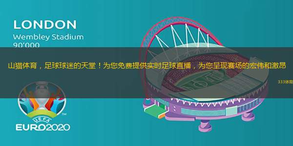 山貓?bào)w育，足球球迷的天堂！為您免費(fèi)提供實(shí)時(shí)足球直播，為您呈現(xiàn)賽場的宏偉和激昂