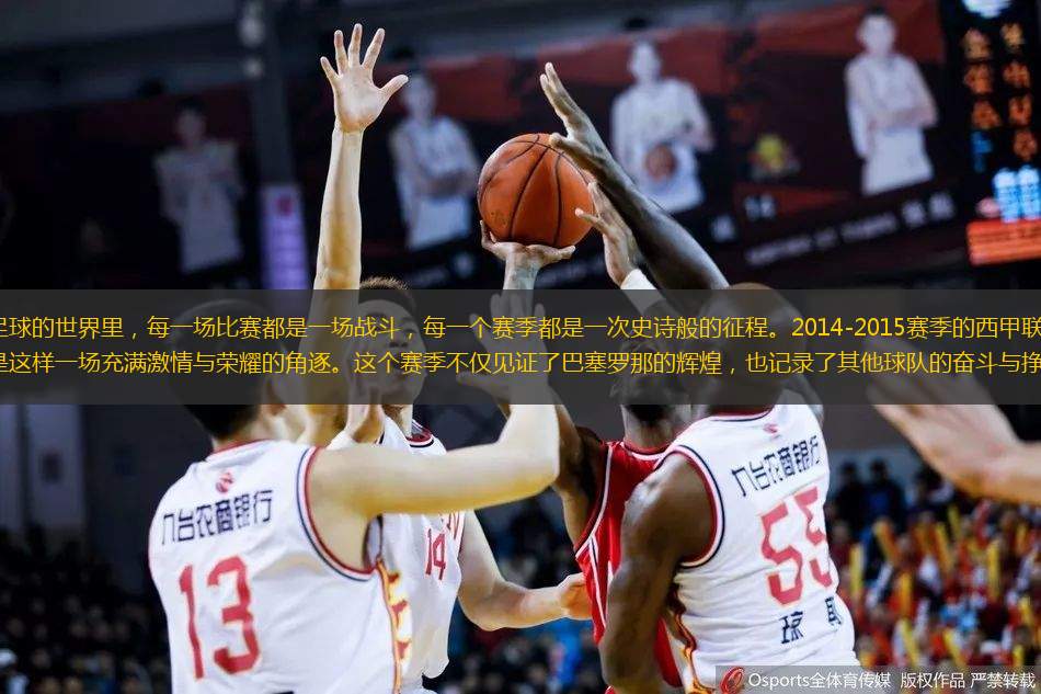 在足球的世界里，每一場比賽都是一場戰(zhàn)斗，每一個賽季都是一次史詩般的征程。2014-2015賽季的西甲聯(lián)賽，正是這樣一場充滿激情與榮耀的角逐。這個賽季不僅見證了巴塞羅那的輝煌，也記錄了其他球隊的奮斗與掙