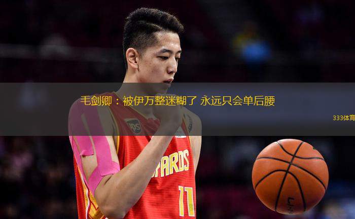 毛劍卿：被伊萬(wàn)整迷糊了 永遠(yuǎn)只會(huì)單后腰