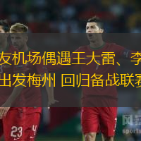 網(wǎng)友機(jī)場(chǎng)偶遇王大雷、李源一出發(fā)梅州 回歸備戰(zhàn)聯(lián)賽