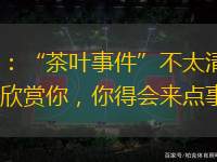 趙鵬：“茶葉事件”不太清楚；領(lǐng)導(dǎo)欣賞你，你得會來點事兒