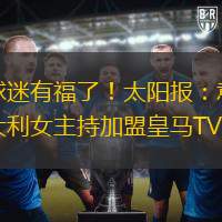 球迷有福了！太陽報：意大利女主持加盟皇馬TV