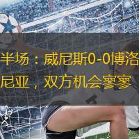 半場(chǎng)：威尼斯0-0博洛尼亞，雙方機(jī)會(huì)寥寥