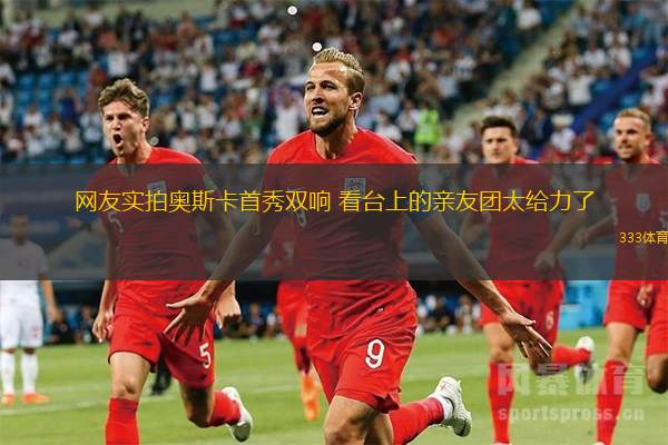 網(wǎng)友實拍奧斯卡首秀雙響 看臺上的親友團(tuán)太給力了