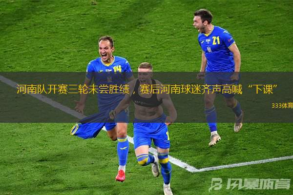 河南隊(duì)開賽三輪未嘗勝績，賽后河南球迷齊聲高喊“下課”