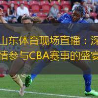 山東體育現(xiàn)場直播：深情參與CBA賽事的盛宴