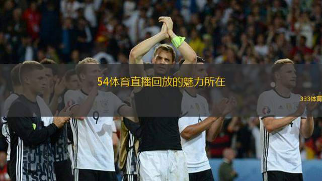54體育直播回放的魅力所在