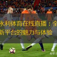 永利體育在線直播：全新平臺的魅力與體驗