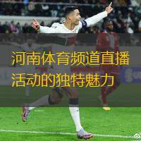 河南體育頻道直播活動的獨特魅力