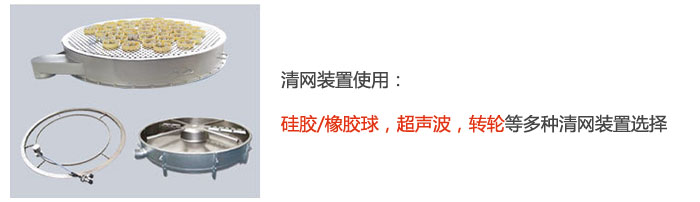 搖擺篩清網(wǎng)裝置使用：硅膠/橡膠球，超聲波，轉(zhuǎn)輪等多種清網(wǎng)裝置選擇。